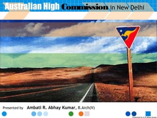 Presented by A.R Abhay Kumar
Presented by Ambati R. Abhay Kumar, B.Arch(V)
Australian High Commission in New Delhi
 