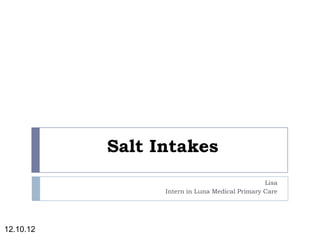 Salt Intakes
                                                Lisa
                 Intern in Luna Medical Primary Care




12.10.12
 