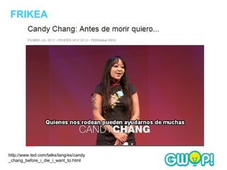 FRIKEA




http://www.ted.com/talks/lang/es/candy
_chang_before_i_die_i_want_to.html
 