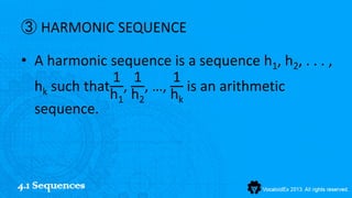 ③ HARMONIC SEQUENCE

• A harmonic sequence is a sequence h1, h2, . . . ,
              1 1    1
  hk such that , , …, is an arithmetic
              h1 h2  hk
  sequence.



4.1 Sequences
 