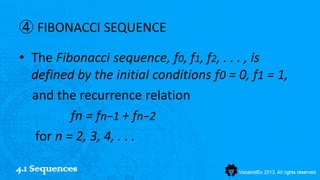 ④ FIBONACCI SEQUENCE

• The Fibonacci sequence, f0, f1, f2, . . . , is
  defined by the initial conditions f0 = 0, f1 = 1,
  and the recurrence relation
          fn = fn−1 + fn−2
   for n = 2, 3, 4, . . .

4.1 Sequences
 