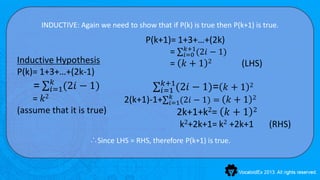 INDUCTIVE: Again we need to show that if P(k) is true then P(k+1) is true.
                                        P(k+1)= 1+3+…+(2k)
                                                 𝑘+1
                                              = 𝑖=0 (2𝑖 − 1)
Inductive Hypothesis                          = 𝑘+1 2                 (LHS)
P(k)= 1+3+…+(2k-1)
           𝑘                                  𝑘+1
    =     𝑖=1(2𝑖   − 1)                      𝑖=1 (2𝑖     − 1)= 𝑘 + 1     2

    = 𝑘2                         2(k+1)-1+       𝑘
                                                𝑖=1(2𝑖   − 1) = 𝑘 + 1    2

(assume that it is true)                          2k+1+k2= 𝑘 + 1          2

                                                   k2+2k+1= k2 +2k+1           (RHS)
                       ∴Since LHS = RHS, therefore P(k+1) is true.
 