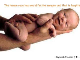 The human race has one effective weapon and that is laughte




                                        Raymond Al Asmar :) ✿⊱╮
 