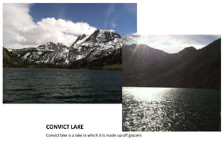 CONVICT LAKE
Convict lake is a lake in which it is made up off glaciers
 