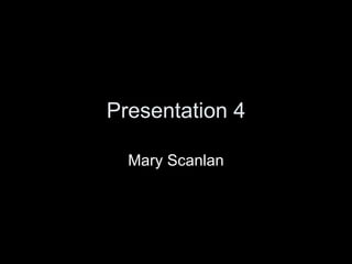 Presentation 4 Mary Scanlan 
