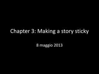 Chapter 3: Making a story sticky
8 maggio 2013

 