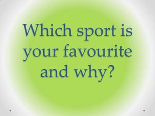 Which sport is
your favourite
and why?
 