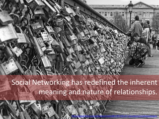 Social Networking has redefined the inherent
meaning and nature of relationships.
Photo Christopher.Michel(Flickr)
http://www.flickr.com/photos/cmichel67/8735312715/sizes/c/in/photostream/
 