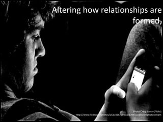 Altering how relationships are
formed,
Photo Craig Sunter(Flickr)
http://www.flickr.com/photos/16210667@N02/8396518380/in/photostream
 