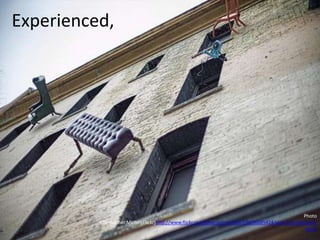 Experienced,
Photo
Christopher.Michel(Flickr)http://www.flickr.com/photos/cmichel67/8636685424/sizes/z/in/photostr
eam/
 