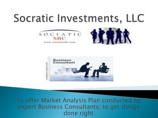 To offer Market Analysis Plan conducted by
expert Business Consultants; to get things
done right
 