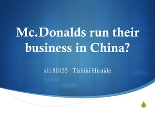 S
Mc.Donalds run their
business in China?	
 
s1180155 Tishiki Hiraide	
 
 