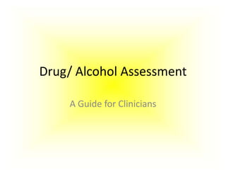 Drug/ Alcohol Assessment
A Guide for Clinicians
 