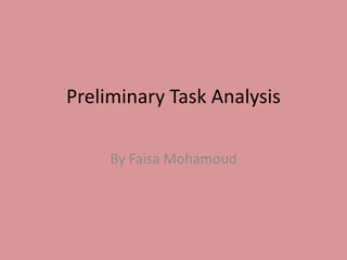 Preliminary Task Analysis
By Faisa Mohamoud

 
