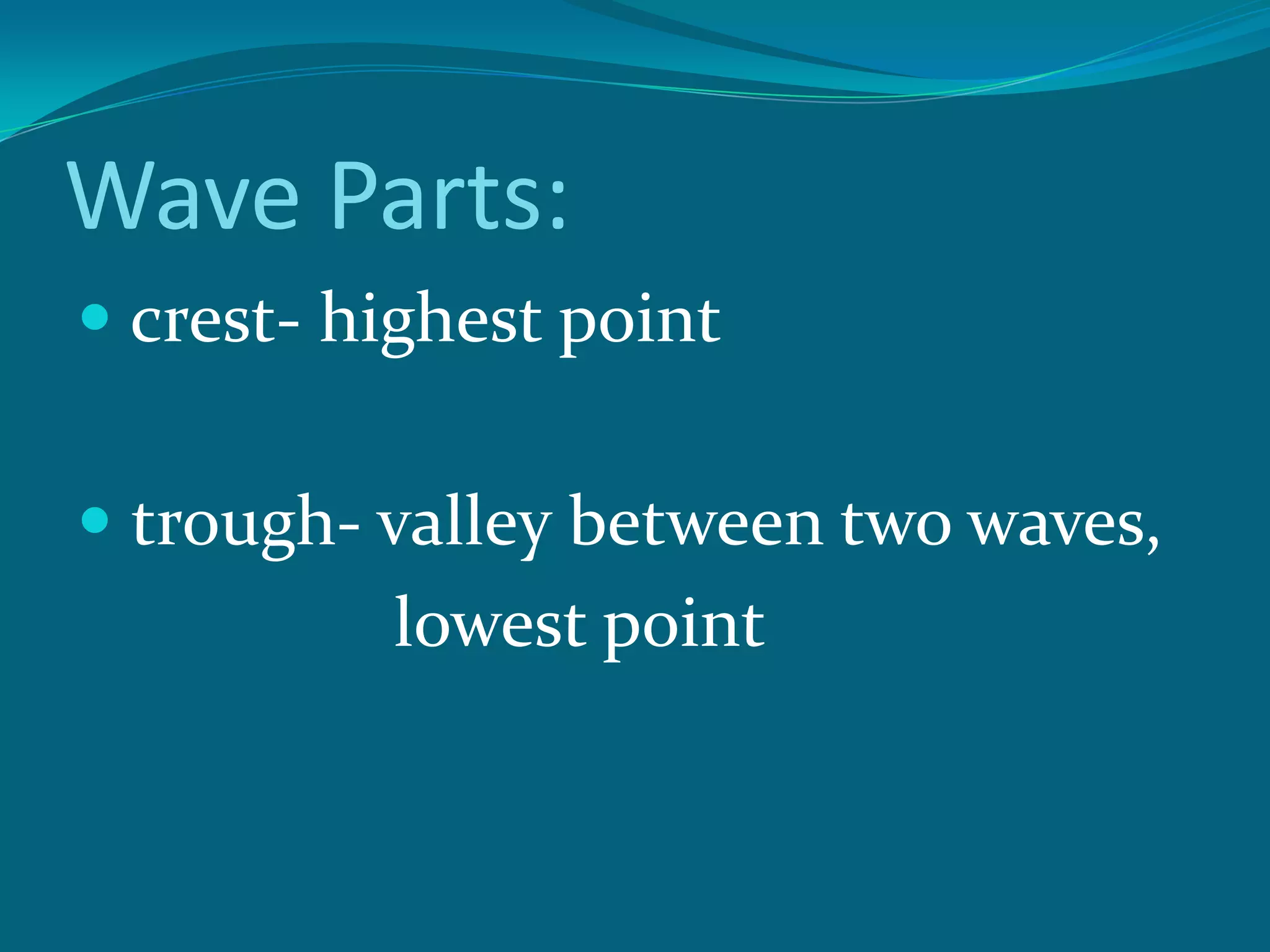 Wave Parts:
crest- highest point
trough- valley between two waves,
lowest point