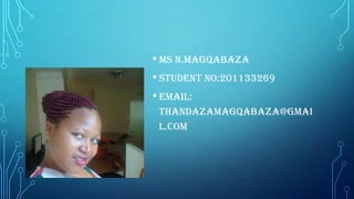 • Ms n.Magqabaza
• Student no:201133269
• email:
thandazamagqabaza@gmai
l.com

 