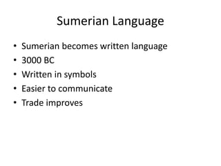 Sumerian Language
• Sumerian becomes written language
• 3000 BC
• Written in symbols
• Easier to communicate
• Trade improves
 