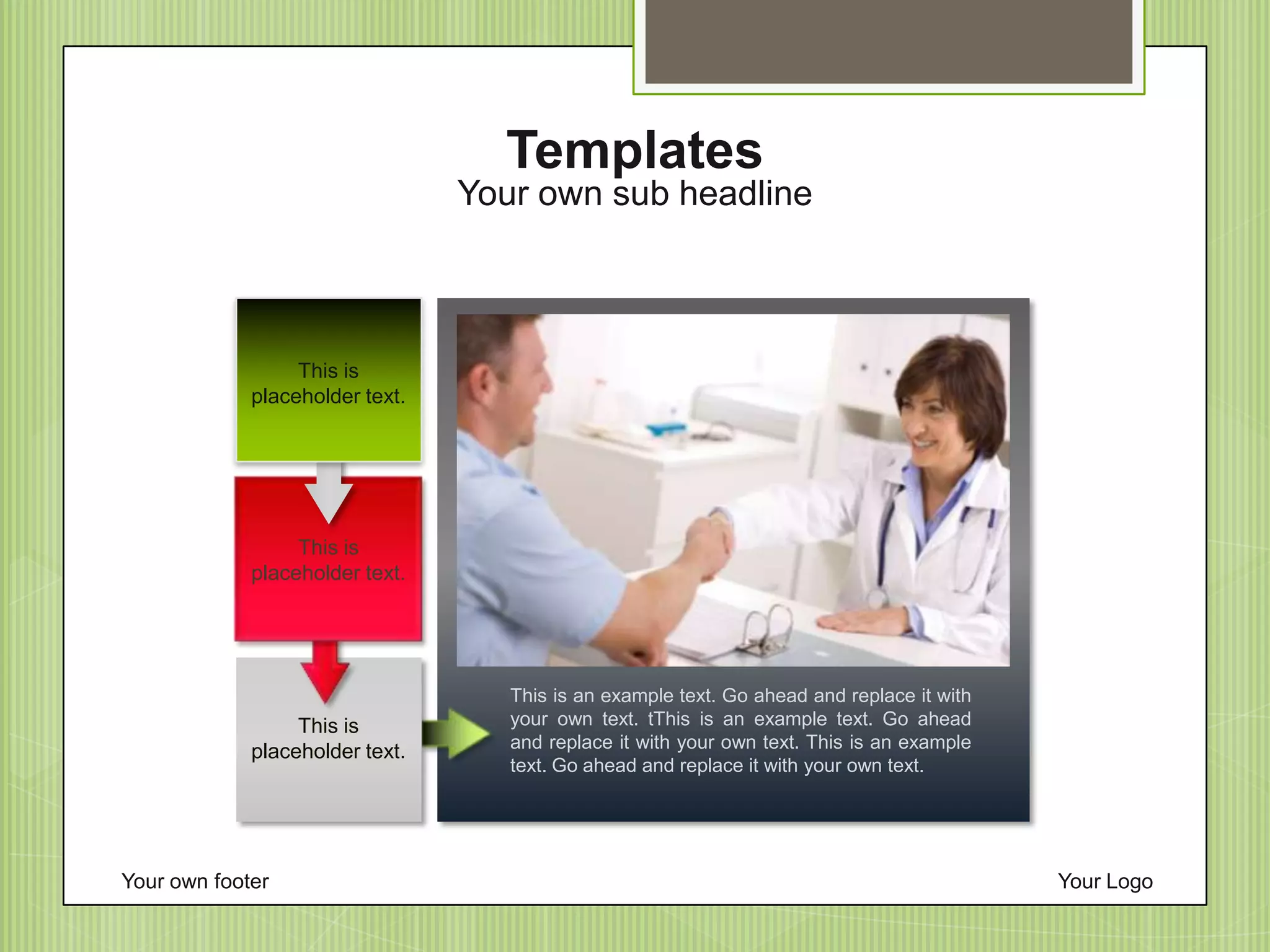 Your own footer Your Logo
Your own sub headline
Templates
This is an example text. Go ahead and replace it with
your own text. tThis is an example text. Go ahead
and replace it with your own text. This is an example
text. Go ahead and replace it with your own text.
This is
placeholder text.
This is
placeholder text.
This is
placeholder text.
 