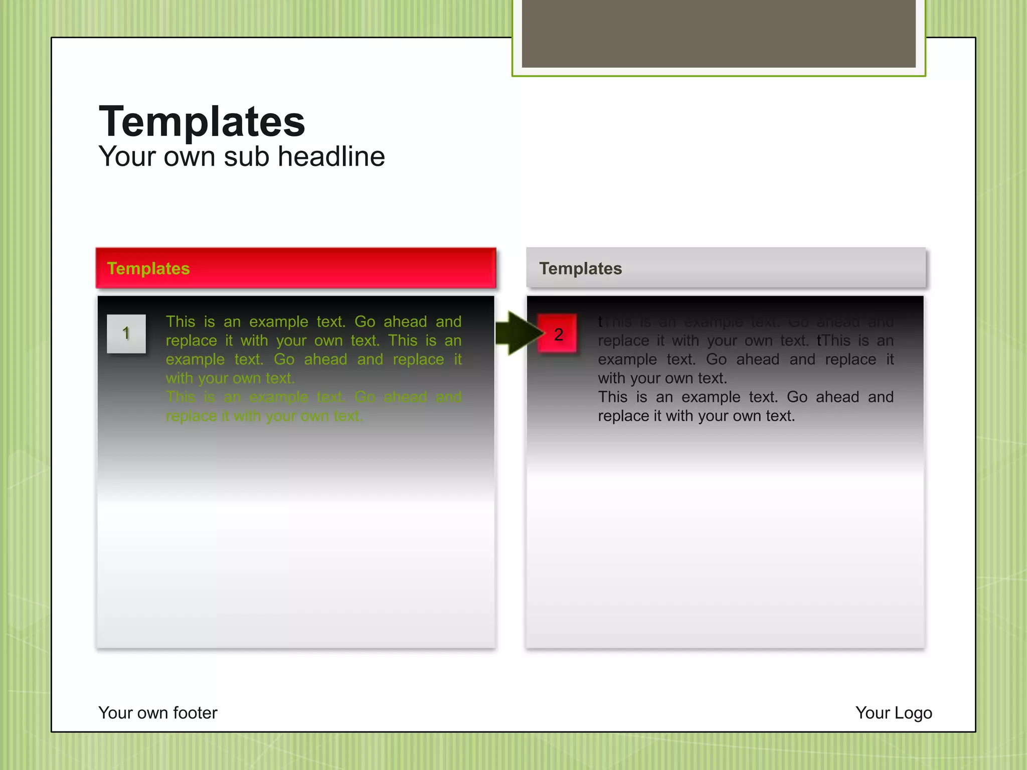 Your own sub headline
Templates
Your own footer Your Logo
tThis is an example text. Go ahead and
replace it with your own text. tThis is an
example text. Go ahead and replace it
with your own text.
This is an example text. Go ahead and
replace it with your own text.
Templates
This is an example text. Go ahead and
replace it with your own text. This is an
example text. Go ahead and replace it
with your own text.
This is an example text. Go ahead and
replace it with your own text.
Templates
21
 