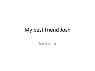 My best friend Josh
Joe Collins
 