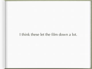 I think these let the film down a lot.
 