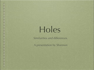 Holes
Similarities and differences.

A presentation by Shannon
 