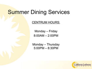 Summer Dining Services
CENTRUM HOURS:
Monday C Friday
8:00AM C 2:00PM
Monday C Thursday
5:00PM C 8:30PM
 