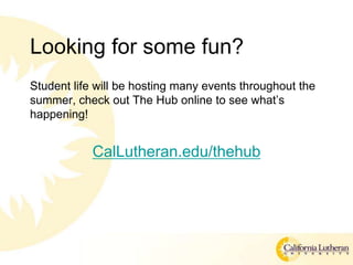 Looking for some fun?
Student life will be hosting many events throughout the
summer, check out The Hub online to see whats
happening!
CalLutheran.edu/thehub
 