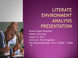 Oluseyi Ngozi-Nwankwo
Waiden University
August 15, 2013
Instructor: Pam Fitzgerald
The Beginning Reader, Pre K-3 (EDUC - 6706R
- 2)
 