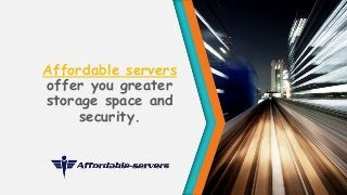 Affordable servers 
offer you greater 
storage space and 
security. 
 