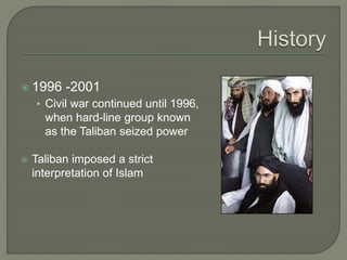  1996 -2001 
• Civil war continued until 1996, 
when hard-line group known 
as the Taliban seized power 
 Taliban imposed a strict 
interpretation of Islam 
 