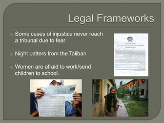  Some cases of injustice never reach 
a tribunal due to fear 
 Night Letters from the Taliban 
 Women are afraid to work/send 
children to school. 
 