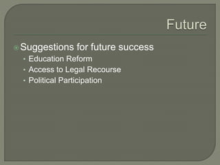 Suggestions for future success 
• Education Reform 
• Access to Legal Recourse 
• Political Participation 
 