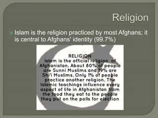  Islam is the religion practiced by most Afghans; it 
is central to Afghans' identity (99.7%) 
 