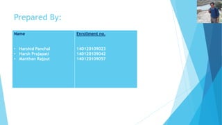 Prepared By: 
Name 
• Harshid Panchal 
• Harsh Prajapati 
• Manthan Rajput 
Enrollment no. 
140120109023 
140120109042 
140120109057 
 