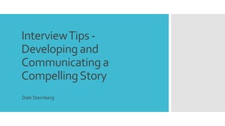 InterviewTips -
Developing and
Communicating a
CompellingStory
Dale Sternberg
 
