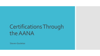 CertificationsThrough
theAANA
Steven Gouletas
 