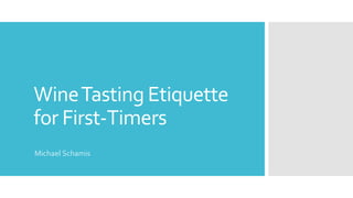 WineTasting Etiquette
for First-Timers
Michael Schamis
 