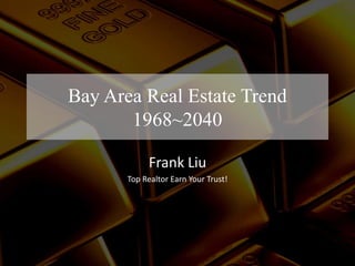 Bay Area Real Estate Trend
1968~2040
Frank Liu
Top Realtor Earn Your Trust!
 