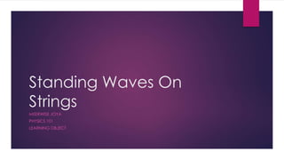 Standing Waves On
Strings
MEERWISE JOYA
PHYSICS 101
LEARNING OBJECT
 