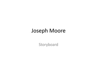 Joseph Moore
Storyboard
 