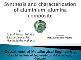 Pamod Kumar Bahidar
Gaurav Kumar Jha
Hariballabha Mahanta
Department of Metallurgical Engineering
Gandhi Institute of Engineering and Technology,
Gunupur
Supervisor
Prof. Ajaya Kumar Pradhan
By
 