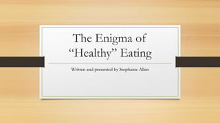 The Enigma of
“Healthy” Eating
Written and presented by Stephanie Allen
 