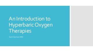 An Introduction to
HyperbaricOxygen
Therapies
Sam Gerson MD
 