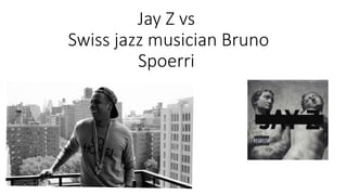 Jay Z vs
Swiss jazz musician Bruno
Spoerri
 