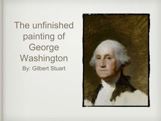 The unfinished
painting of
George
Washington
By: Gilbert Stuart
 