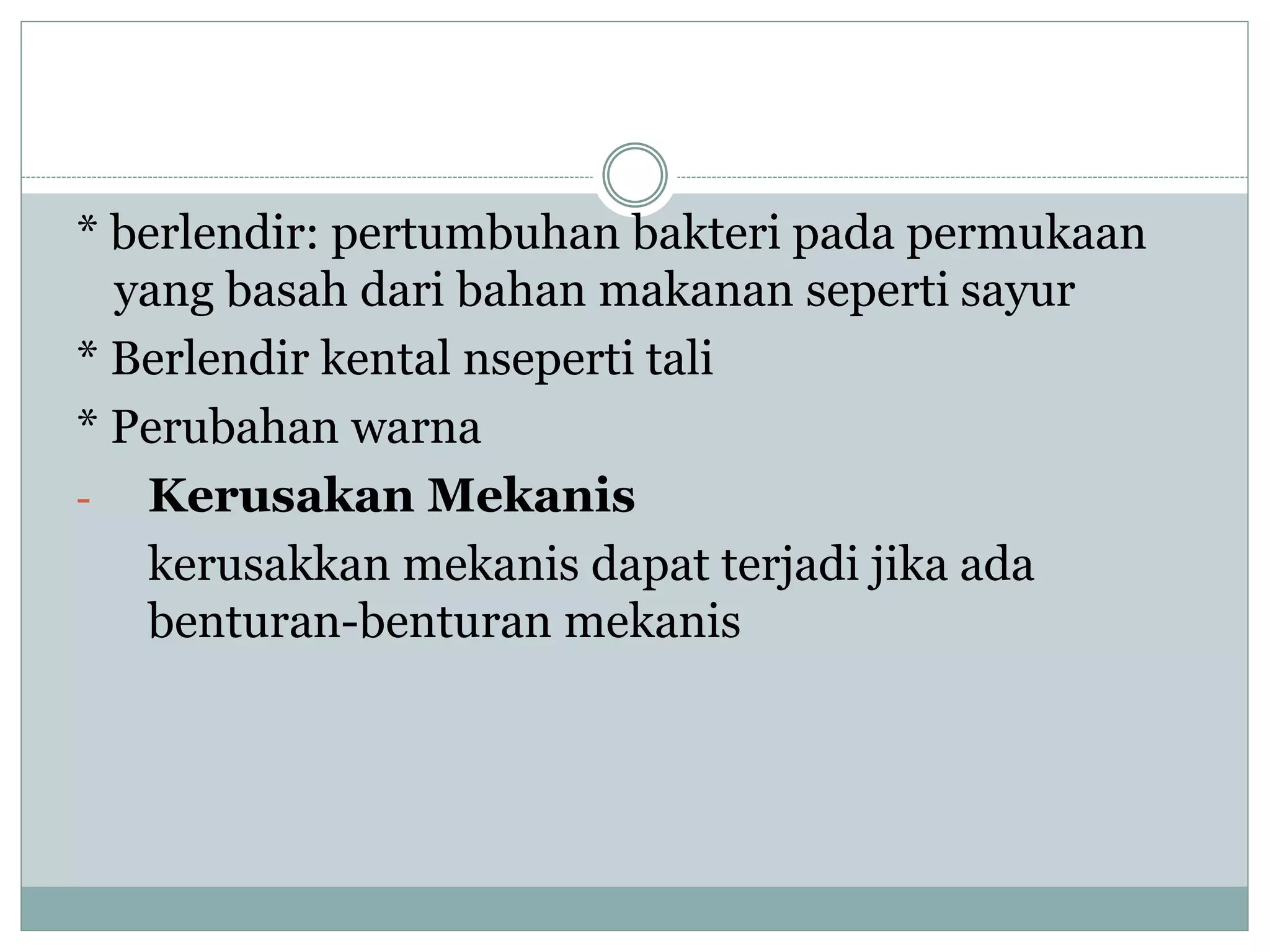 * berlendir: pertumbuhan bakteri pada permukaan
yang basah dari bahan makanan seperti sayur
* Berlendir kental nseperti tali
* Perubahan warna
- Kerusakan Mekanis
kerusakkan mekanis dapat terjadi jika ada
benturan-benturan mekanis
 