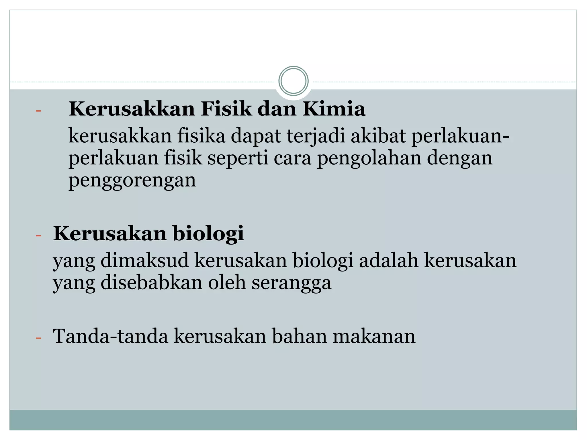 - Kerusakkan Fisik dan Kimia
kerusakkan fisika dapat terjadi akibat perlakuan-
perlakuan fisik seperti cara pengolahan dengan
penggorengan
- Kerusakan biologi
yang dimaksud kerusakan biologi adalah kerusakan
yang disebabkan oleh serangga
- Tanda-tanda kerusakan bahan makanan
 
