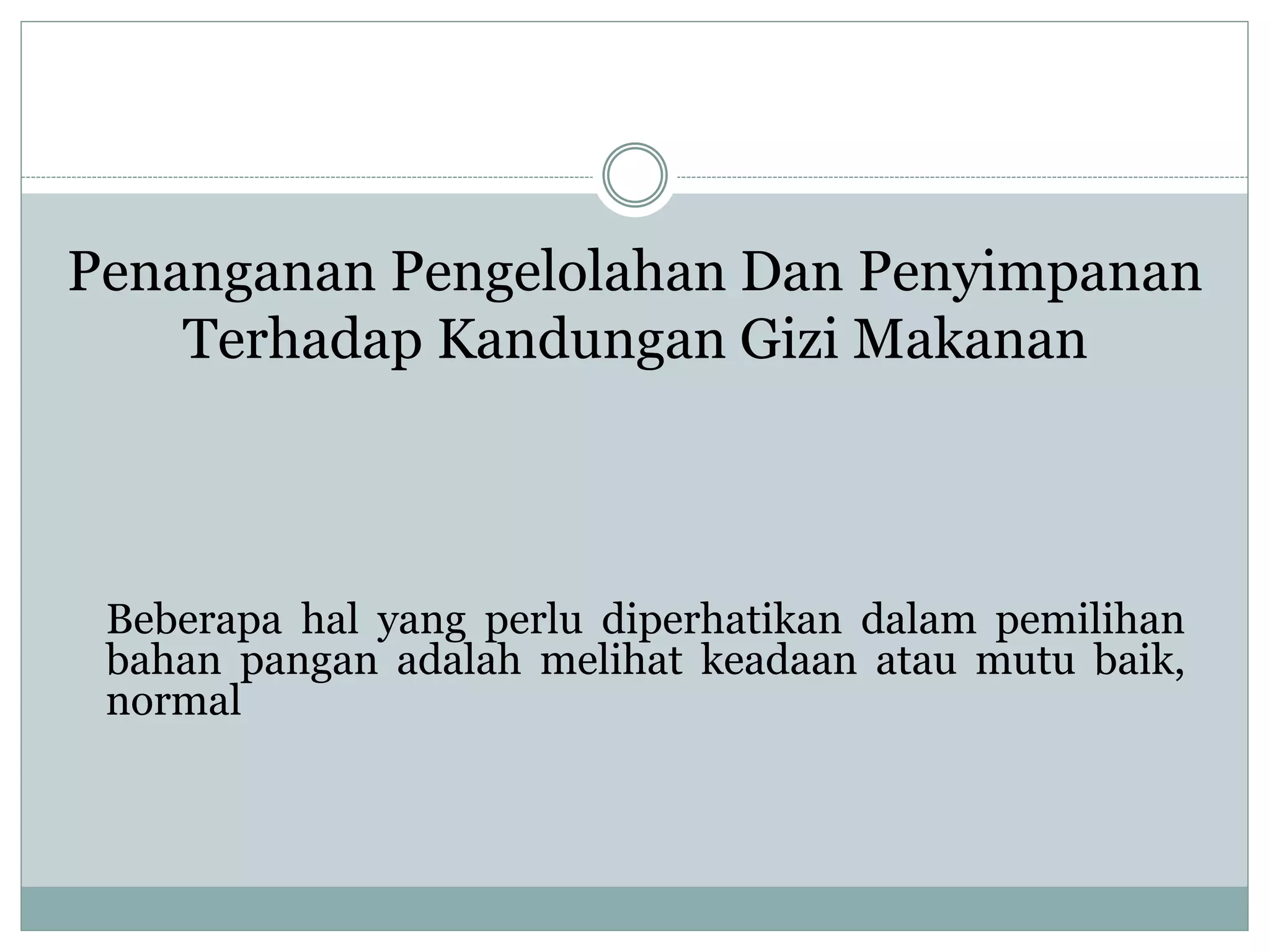 Penanganan Pengelolahan Dan Penyimpanan
Terhadap Kandungan Gizi Makanan
Beberapa hal yang perlu diperhatikan dalam pemilihan
bahan pangan adalah melihat keadaan atau mutu baik,
normal
 
