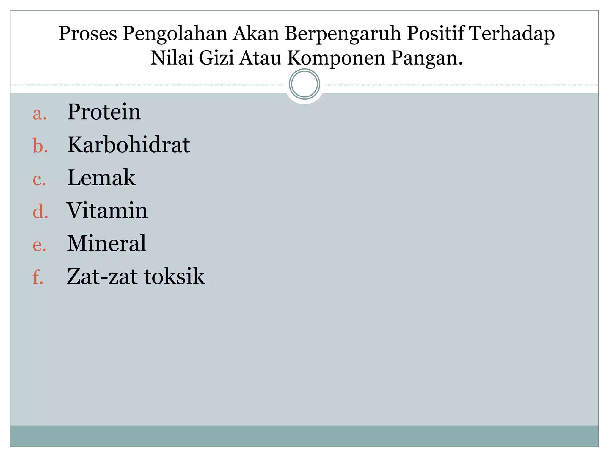 a. Protein
b. Karbohidrat
c. Lemak
d. Vitamin
e. Mineral
f. Zat-zat toksik
Proses Pengolahan Akan Berpengaruh Positif Terhadap
Nilai Gizi Atau Komponen Pangan.
 